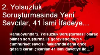 2. Yolsuzluk Soruşturmasında Yeni Savcılar, 41 İsmi İfadeye Çağırdı