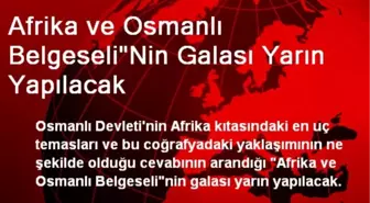 Afrika ve Osmanlı Belgeseli'Nin Galası Yarın Yapılacak