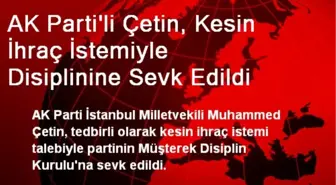 AK Parti'li Çetin, Kesin İhraç İstemiyle Disiplinine Sevk Edildi