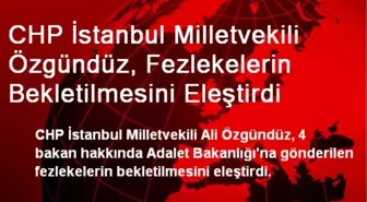 CHP İstanbul Milletvekili Özgündüz, Fezlekelerin Bekletilmesini Eleştirdi