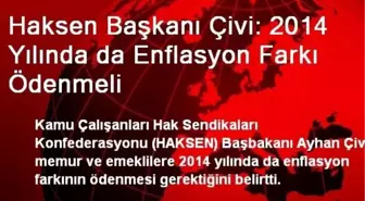 Haksen Başkanı Çivi: 2014 Yılında da Enflasyon Farkı Ödenmeli