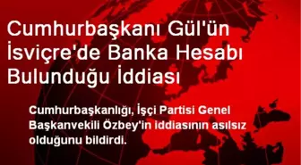 Cumhurbaşkanı Gül'ün İsviçre'de Banka Hesabı Bulunduğu İddiası