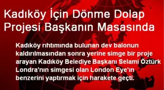 Kadıköy İçin Dönme Dolap Projesi Başkanın Masasında