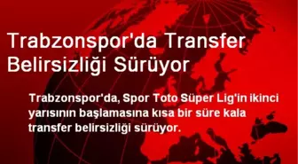 Trabzonspor'da Transfer Belirsizliği Sürüyor