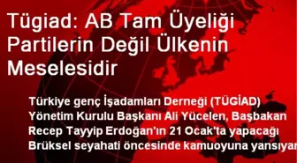 Tügiad: AB Tam Üyeliği Partilerin Değil Ülkenin Meselesidir