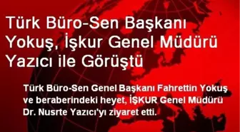 Türk Büro-Sen Başkanı Yokuş, İşkur Genel Müdürü Yazıcı ile Görüştü