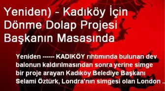 Kadıköy İçin Dönme Dolap Projesi Başkanın Masasında