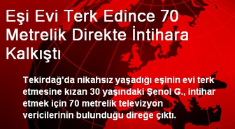 Eşi Evi Terk Edince 70 Metrelik Direkte İntihara Kalkıştı