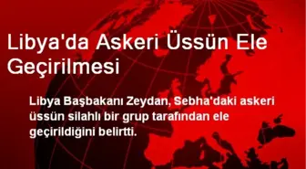 Libya'da Askeri Üssü Ele Geçirildi