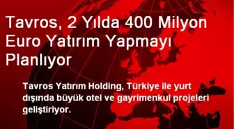 Tavros, 2 Yılda 400 Milyon Euro Yatırım Yapmayı Planlıyor