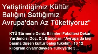 Yetiştirdiğimiz Kültür Balığını Sattığımız Avrupa'dan Az Tüketiyoruz'