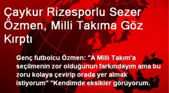 Çaykur Rizesporlu Sezer Özmen, Milli Takıma Göz Kırptı