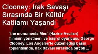 Clooney: Irak Savaşı Sırasında Bir Kültür Katliamı Yaşandı