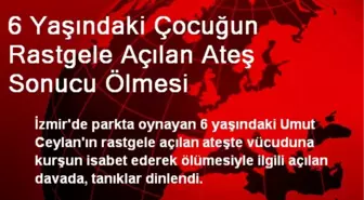 6 Yaşındaki Çocuğun Rastgele Açılan Ateş Sonucu Ölmesi