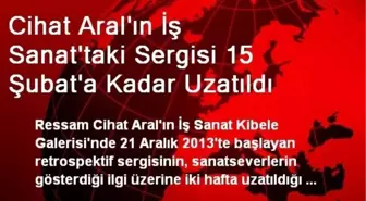 Cihat Aral'ın İş Sanat'taki Sergisi 15 Şubat'a Kadar Uzatıldı