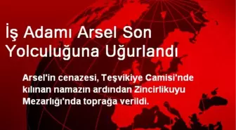 İş Adamı Arsel Son Yolculuğuna Uğurlandı