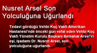 Nusret Arsel Son Yolculuğuna Uğurlandı