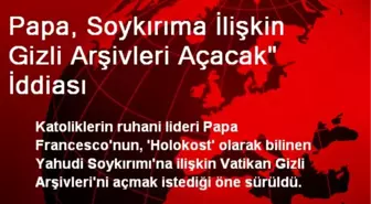 Papa, Soykırıma İlişkin Gizli Arşivleri Açacak