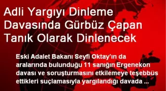 Adli Yargıyı Dinleme Davasında Gürbüz Çapan Tanık Olarak Dinlenecek