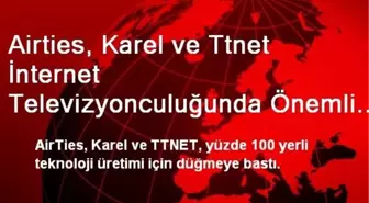 Airties, Karel ve Ttnet İnternet Televizyonculuğunda Önemli Bir İşbirliğine Gidiyor