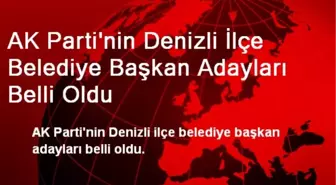 AK Parti'nin Denizli İlçe Belediye Başkan Adayları Belli Oldu