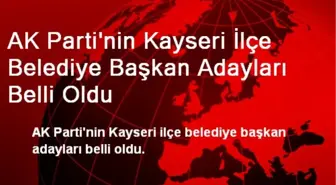 AK Parti'nin Kayseri İlçe Belediye Başkan Adayları Belli Oldu