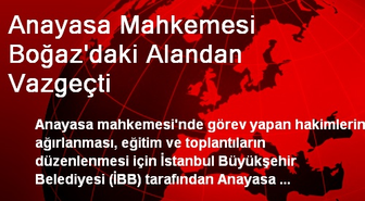Anayasa Mahkemesi Boğaz'daki Alandan Vazgeçti