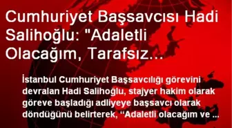 Cumhuriyet Başsavcısı Hadi Salihoğlu: 'Adaletli Olacağım, Tarafsız Olacağım'