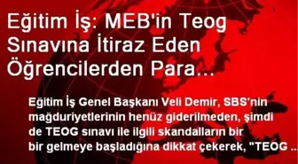 Eğitim İş: MEB'in Teog Sınavına İtiraz Eden Öğrencilerden Para İstemesi Kabul Edilemez