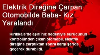 Elektrik Direğine Çarpan Otomobilde Baba- Kız Yaralandı