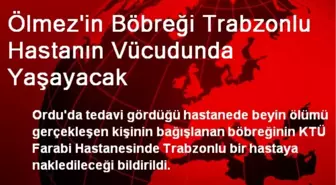 Ölmez'in Böbreği Trabzonlu Hastanın Vücudunda Yaşayacak