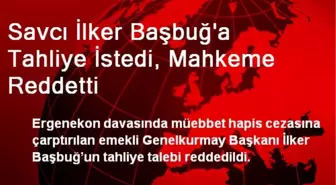 Savcı İlker Başbuğ'a Tahliye İstedi, Mahkeme Reddetti