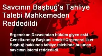 Savcının Başbuğ'a Tahliye Talebi Mahkemeden Reddedildi