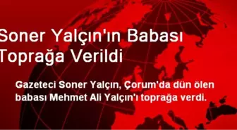 Soner Yalçın'ın Babası Toprağa Verildi