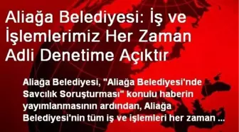 Aliağa Belediyesi: İş ve İşlemlerimiz Her Zaman Adli Denetime Açıktır