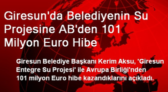 Giresun'da Belediyenin Su Projesine AB'den 101 Milyon Euro Hibe