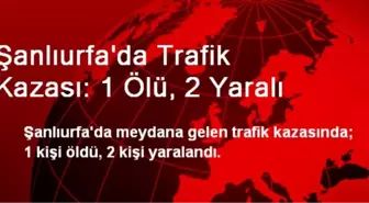 Şanlıurfa'da Trafik Kazası: 1 Ölü, 2 Yaralı