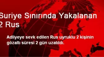 Suriye Sınırında Yakalanan 2 Rus