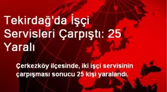 Tekirdağ'da İşçi Servisleri Çarpıştı: 25 Yaralı