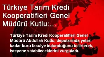 Türkiye Tarım Kredi Kooperatifleri Genel Müdürü Kutlu: Stoklarımızda Yeteri Kadar Kuru Fasulye Var...