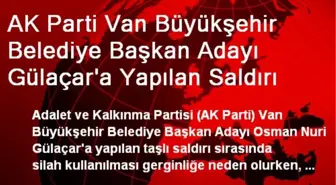 AK Parti Van Büyükşehir Belediye Başkan Adayı Gülaçar'a Yapılan Saldırı