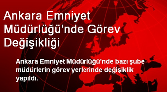 Ankara Emniyet Müdürlüğü'nde Görev Değişikliği