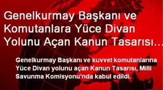 Genelkurmay Başkanı ve Komutanlara Yüce Divan Yolunu Açan Kanun Tasarısı Milli Savunma...