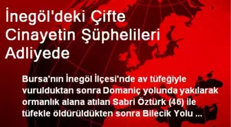 İnegöl'deki Çifte Cinayetin Şüphelileri Adliyede