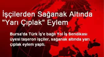 Bursa'da İşçilerden Sağanak Altında Yarı Çıplak Eylem