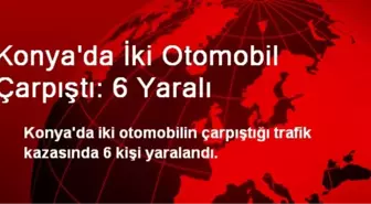 Konya'da İki Otomobil Çarpıştı: 6 Yaralı