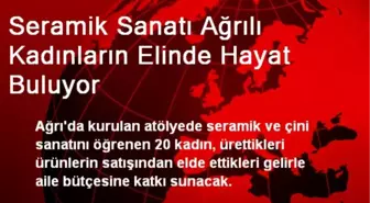 Seramik Sanatı Ağrılı Kadınların Elinde Hayat Buluyor