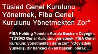 Tüsiad Genel Kurulunu Yönetmek, Fiba Genel Kurulunu Yönetmekten Zor'