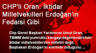 CHP'li Oran: İktidar Milletvekilleri Erdoğan'ın Fedaisi Gibi