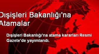 Dışişleri Bakanlığı'na Atamalar